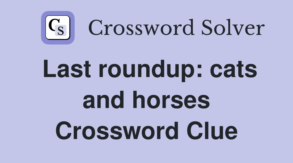 Last roundup: cats and horses Crossword Clue