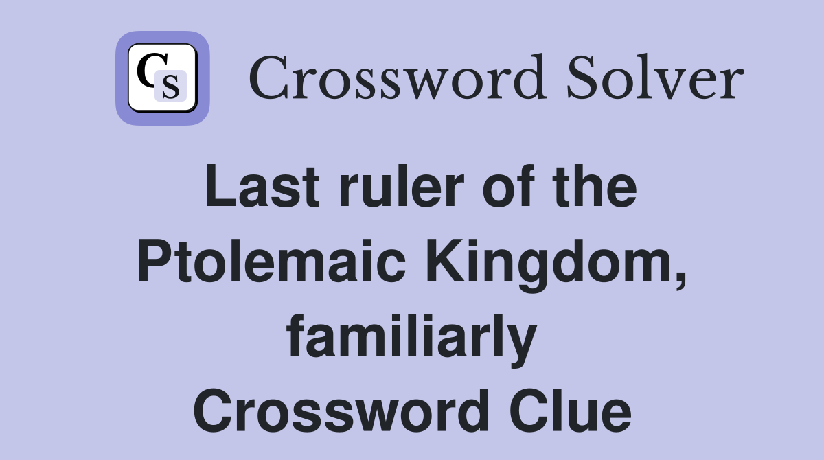 Last ruler of the Ptolemaic Kingdom, familiarly Crossword Clue