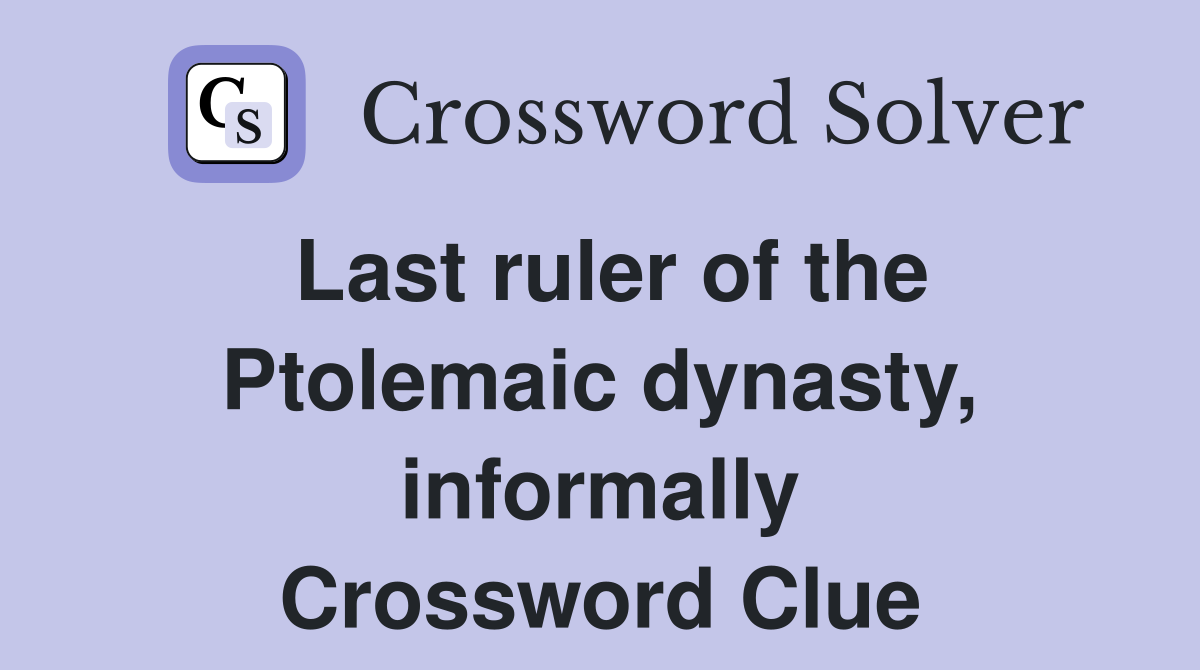 Last ruler of the Ptolemaic dynasty, informally Crossword Clue