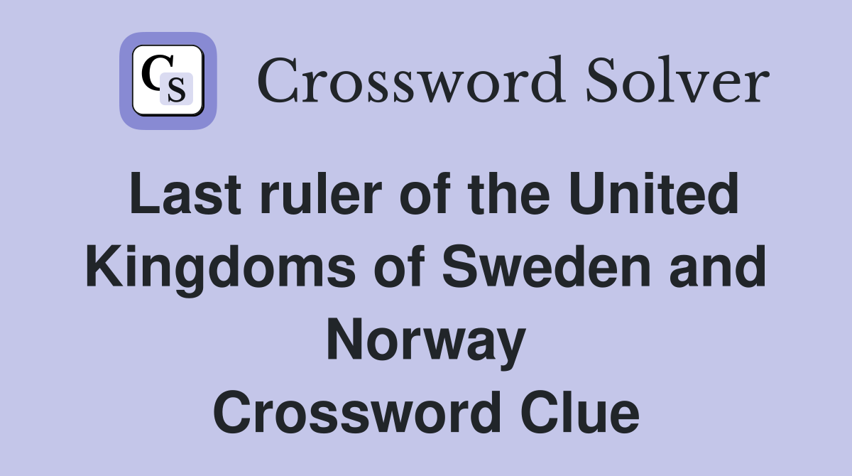 Last ruler of the United Kingdoms of Sweden and Norway Crossword Clue
