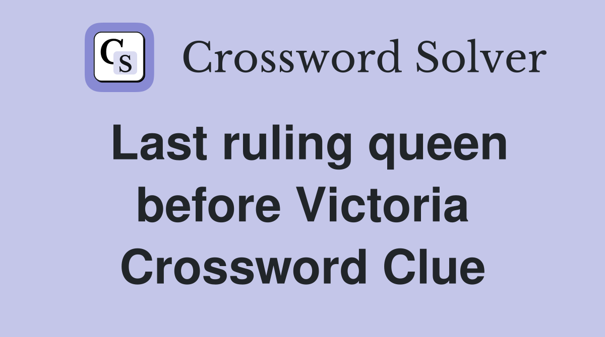 Last ruling queen before Victoria Crossword Clue
