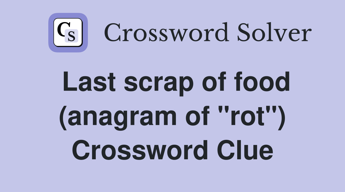 Last scrap of food (anagram of "rot") Crossword Clue