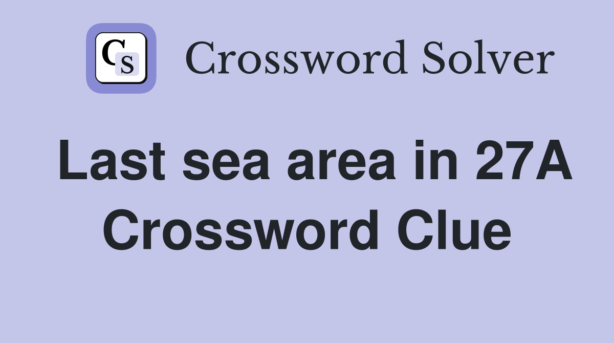 Last sea area in 27A Crossword Clue