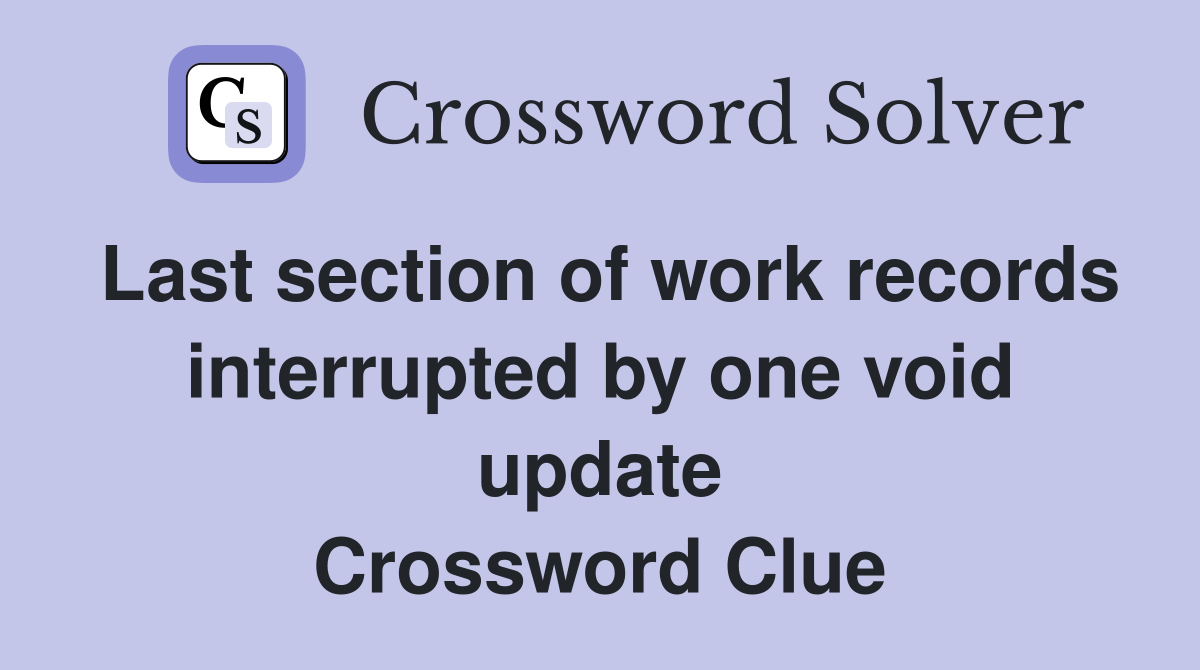 Last section of work records interrupted by one void update Crossword Clue