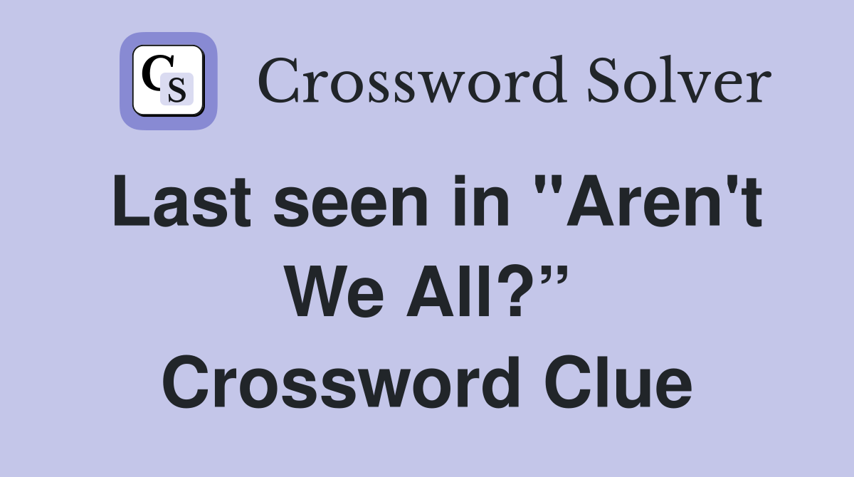 Last seen in "Aren't We All?” Crossword Clue