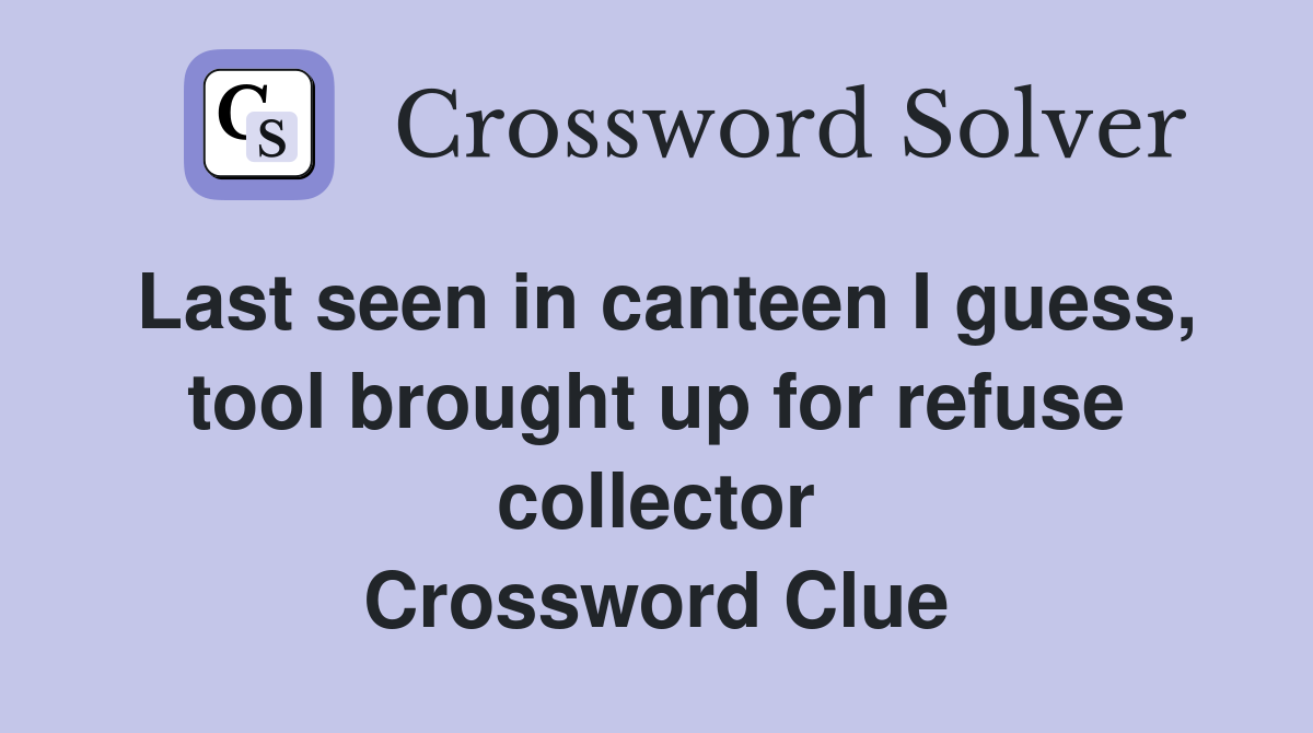 Last seen in canteen I guess, tool brought up for refuse collector Crossword Clue