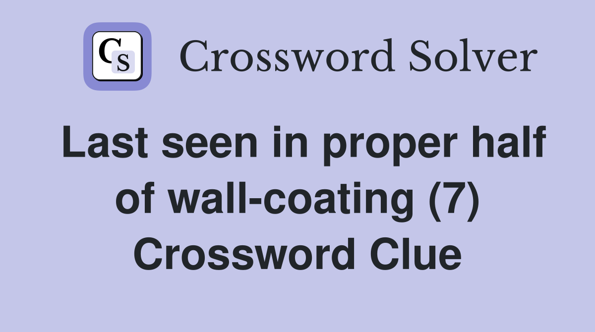 Last seen in proper half of wall-coating (7) Crossword Clue