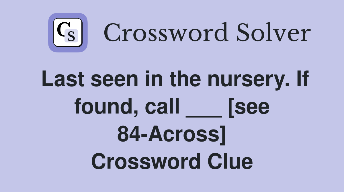 Last seen in the nursery. If found, call ___ [see 84-Across] Crossword Clue