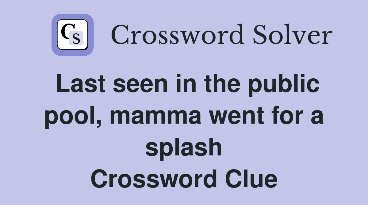 Last seen in the public pool, mamma went for a splash Crossword Clue