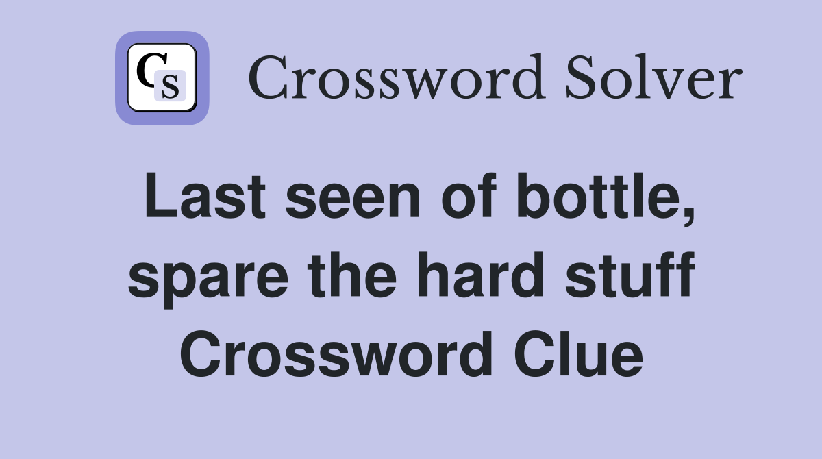 Last seen of bottle, spare the hard stuff Crossword Clue