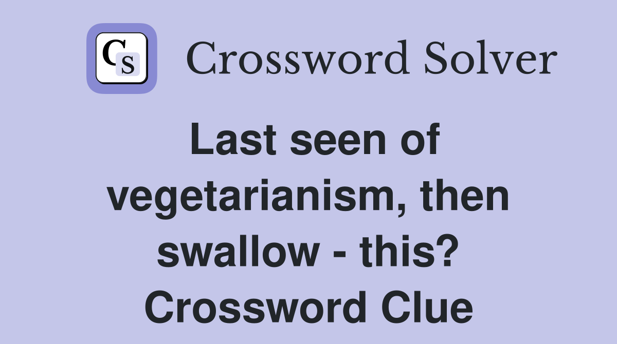 Last seen of vegetarianism, then swallow - this? Crossword Clue