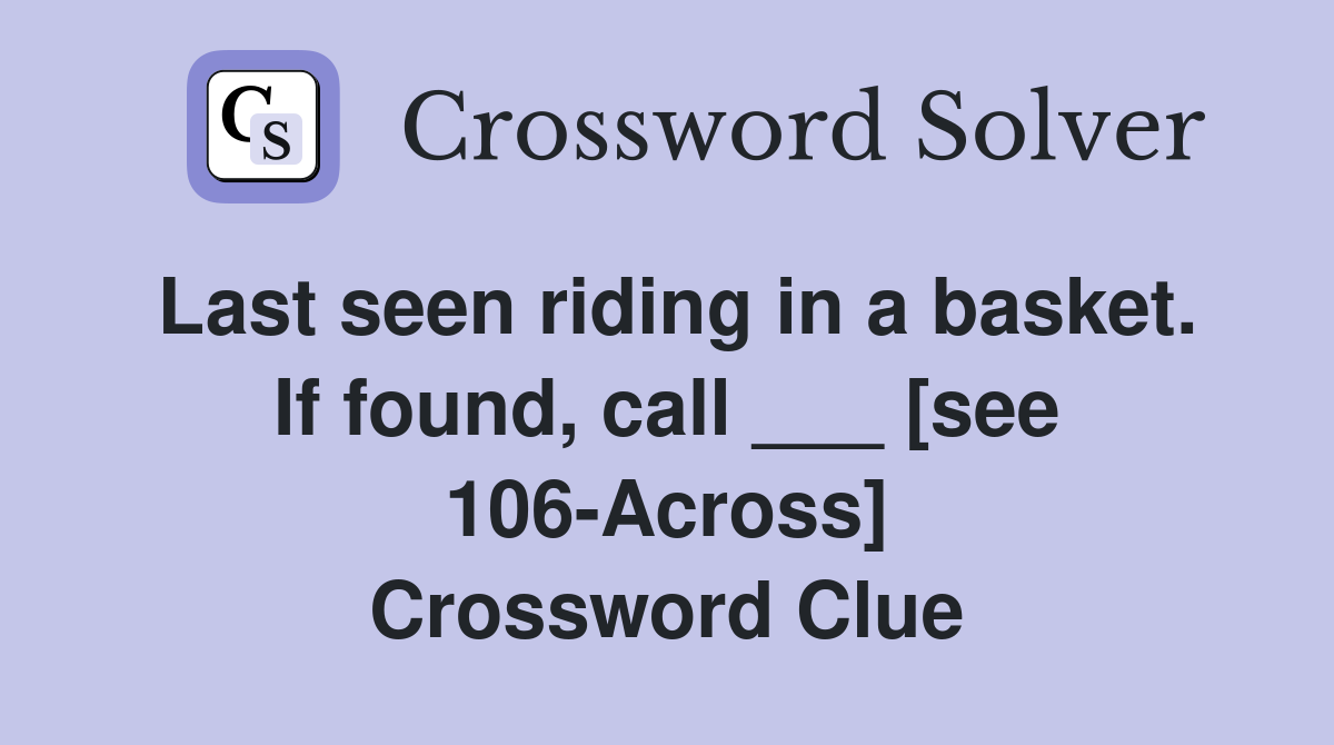 Last seen riding in a basket. If found, call ___ [see 106-Across] Crossword Clue