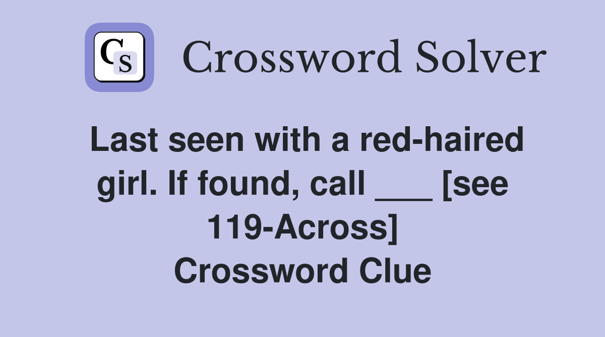 Last seen with a red-haired girl. If found, call ___ [see 119-Across] Crossword Clue