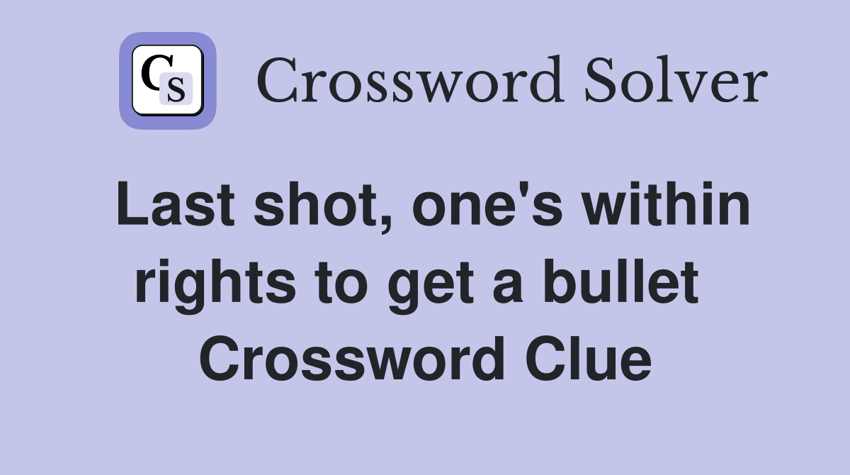 Last shot, one's within rights to get a bullet  Crossword Clue