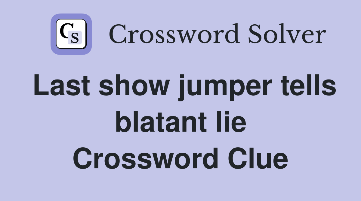 Last show jumper tells blatant lie Crossword Clue