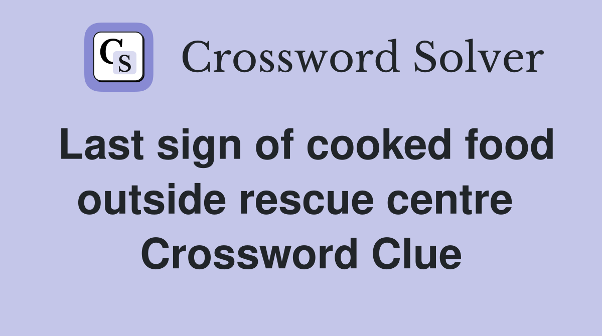 Last sign of cooked food outside rescue centre  Crossword Clue
