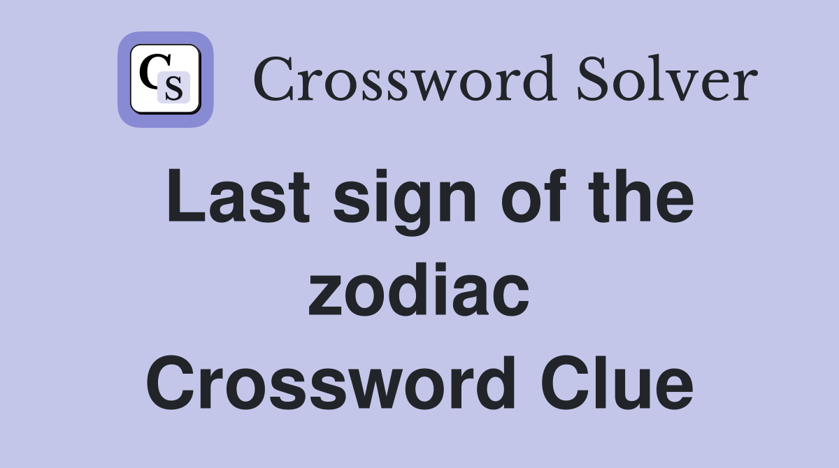 Last sign of the zodiac Crossword Clue