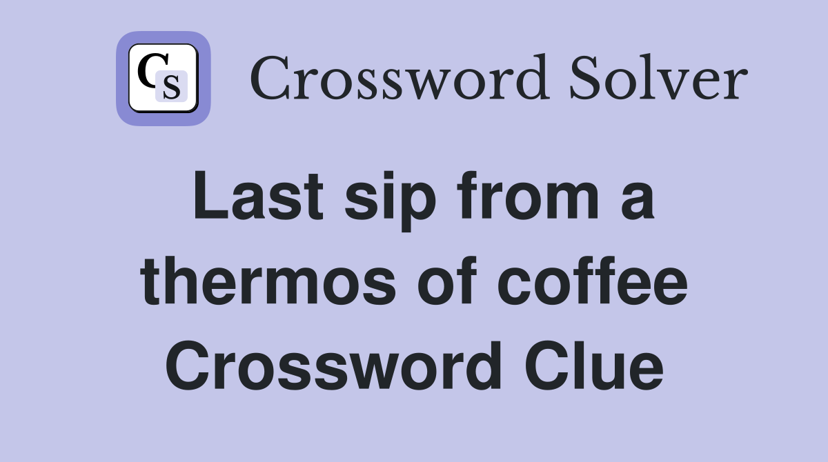Last sip from a thermos of coffee Crossword Clue