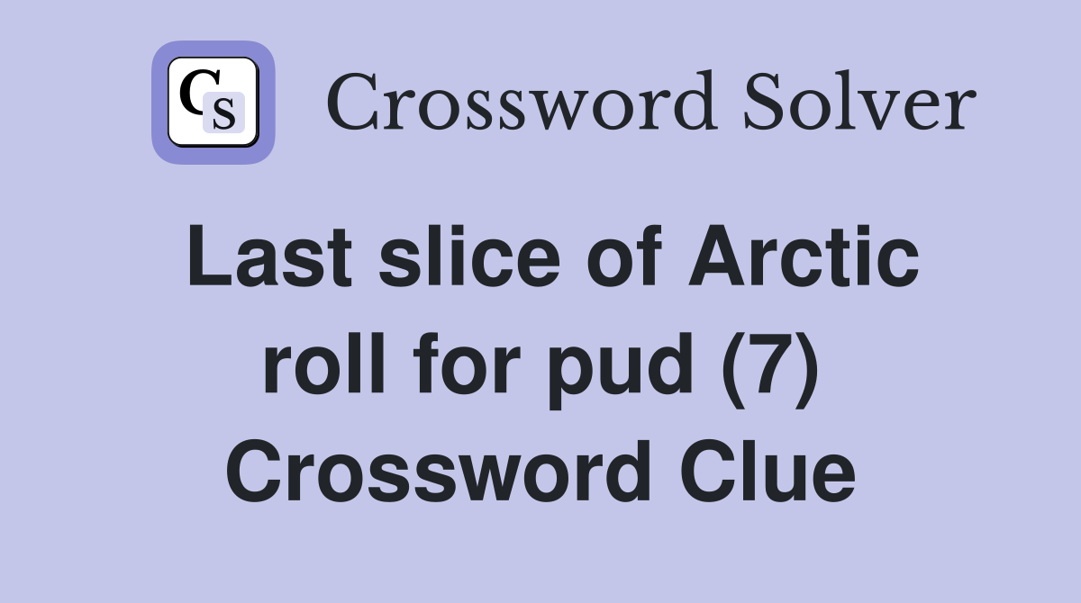 Last slice of Arctic roll for pud (7) Crossword Clue