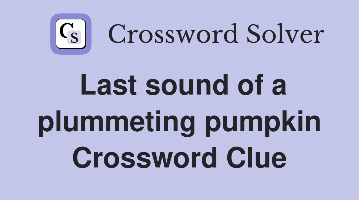 Last sound of a plummeting pumpkin Crossword Clue