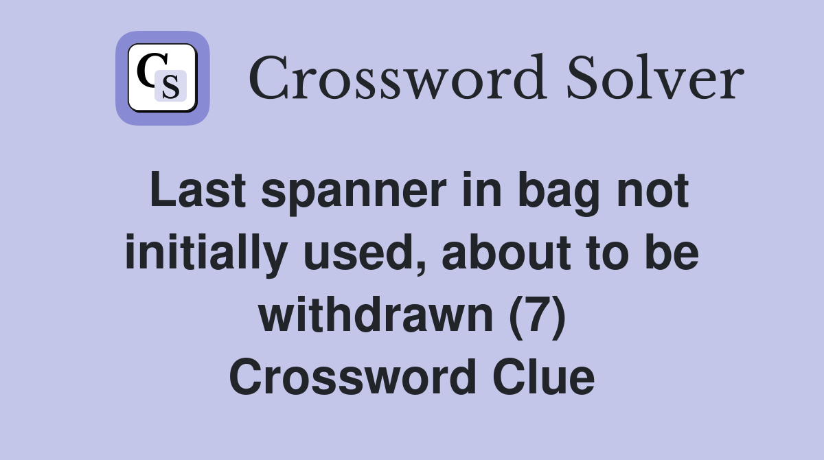 Last spanner in bag not initially used, about to be withdrawn (7) Crossword Clue