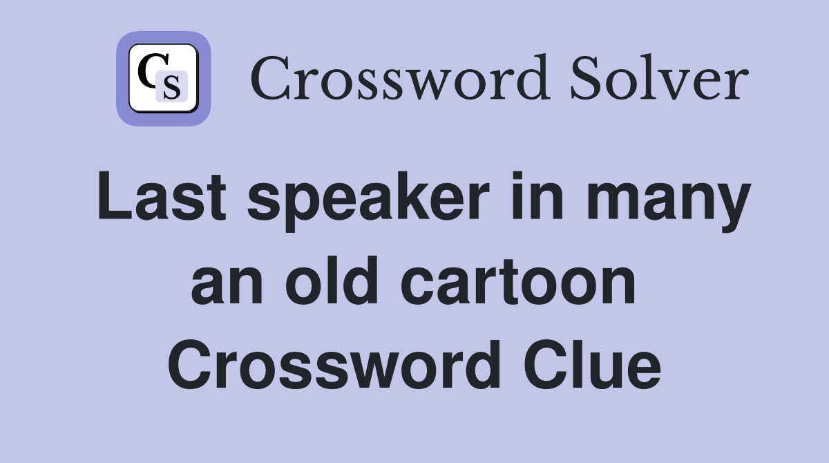 Last speaker in many an old cartoon Crossword Clue