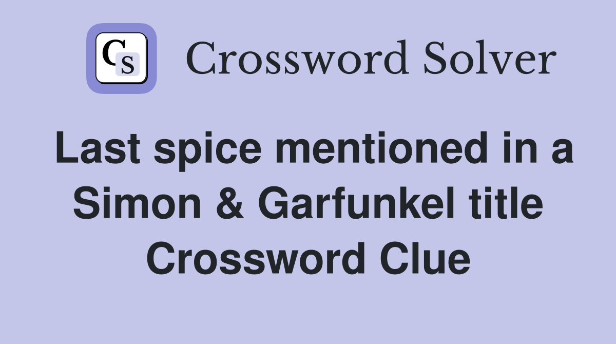 Last spice mentioned in a Simon & Garfunkel title Crossword Clue
