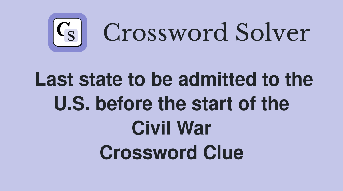 Last state to be admitted to the U.S. before the start of the Civil War Crossword Clue