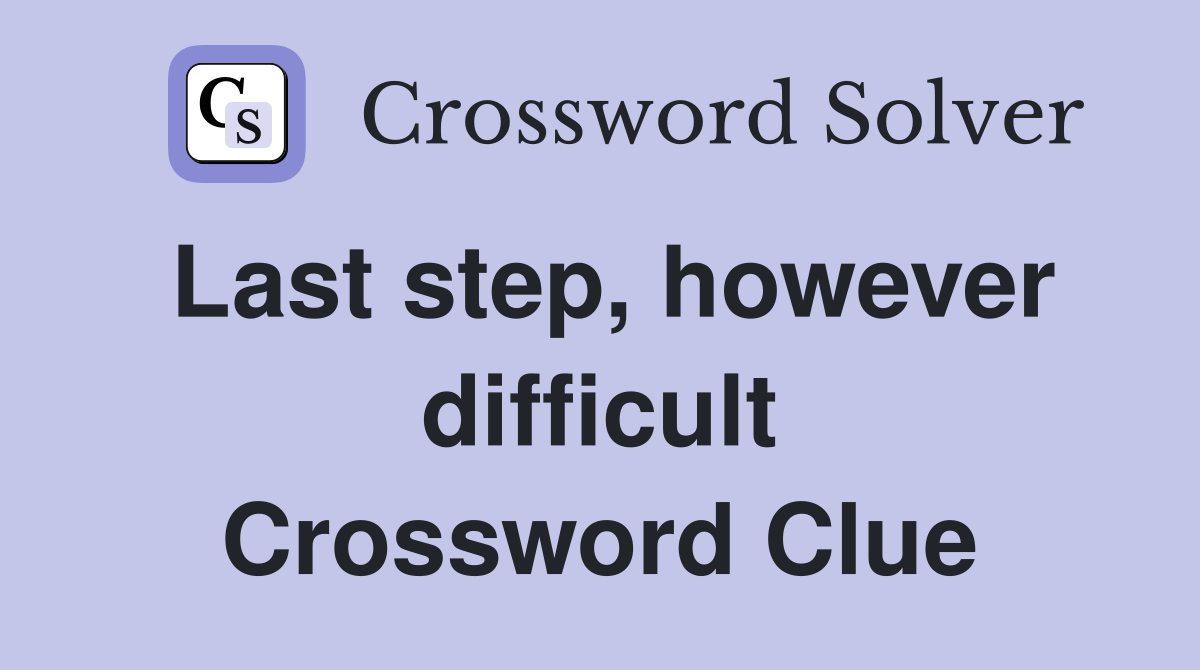 Last step, however difficult Crossword Clue