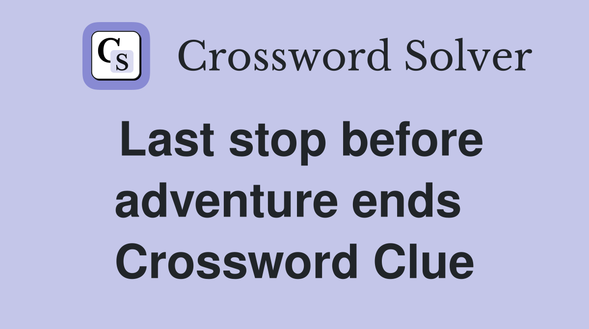 Last stop before adventure ends  Crossword Clue