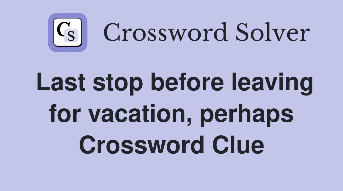 Last stop before leaving for vacation, perhaps Crossword Clue