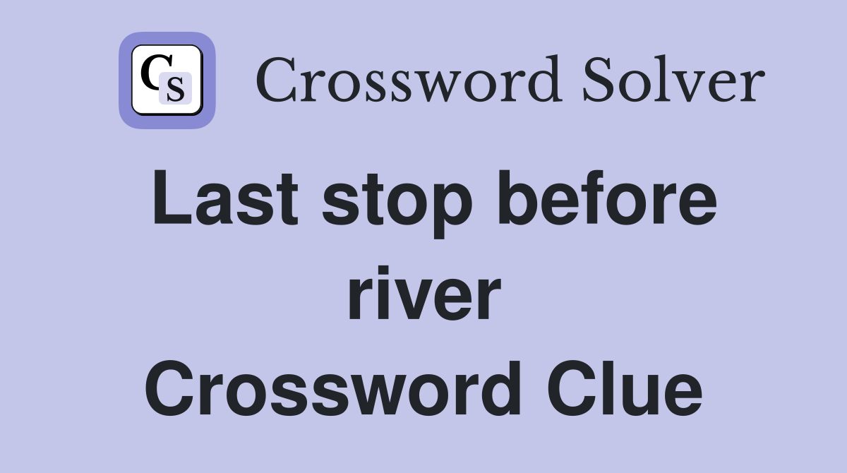 Last stop before river Crossword Clue