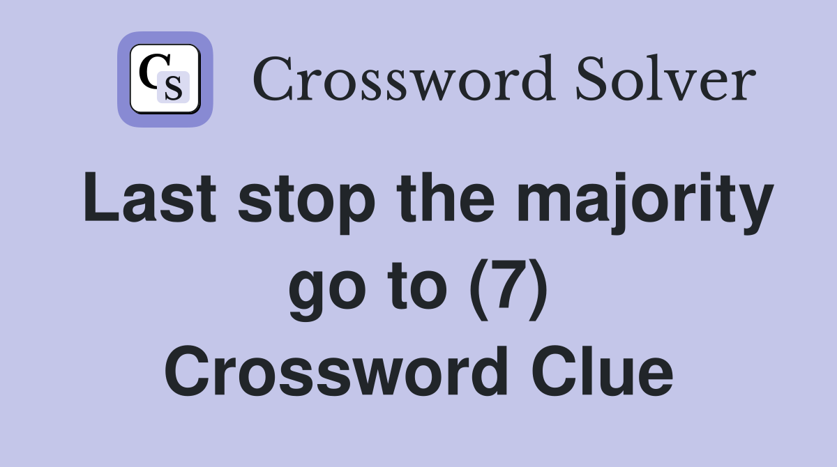 Last stop the majority go to (7) Crossword Clue