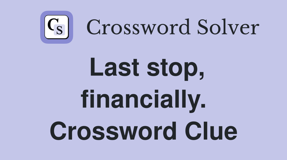 Last stop, financially. Crossword Clue