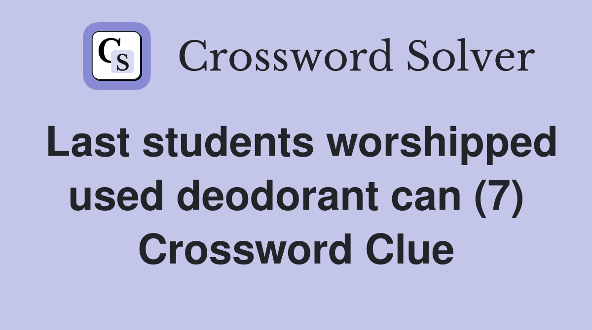 Last students worshipped used deodorant can (7) Crossword Clue