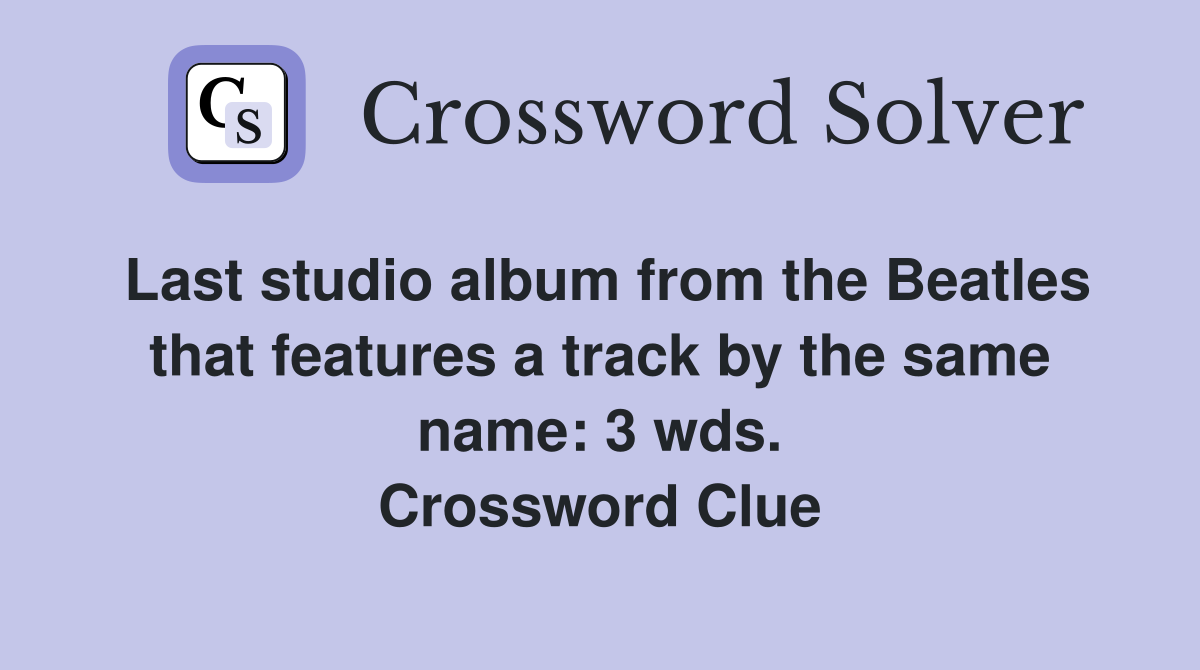 Last studio album from the Beatles that features a track by the same name: 3 wds. Crossword Clue