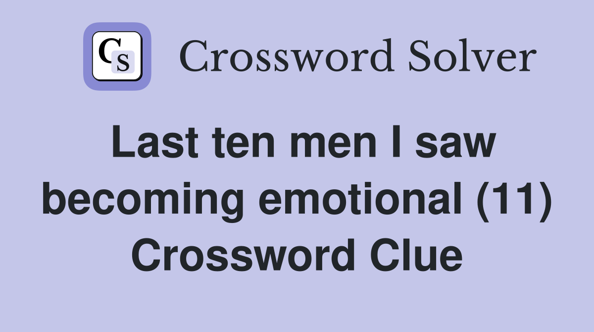 Last ten men I saw becoming emotional (11) Crossword Clue