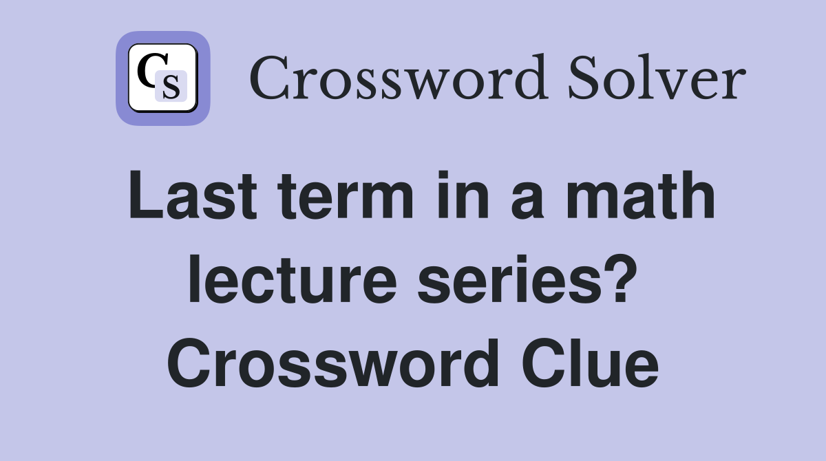 Last term in a math lecture series? Crossword Clue