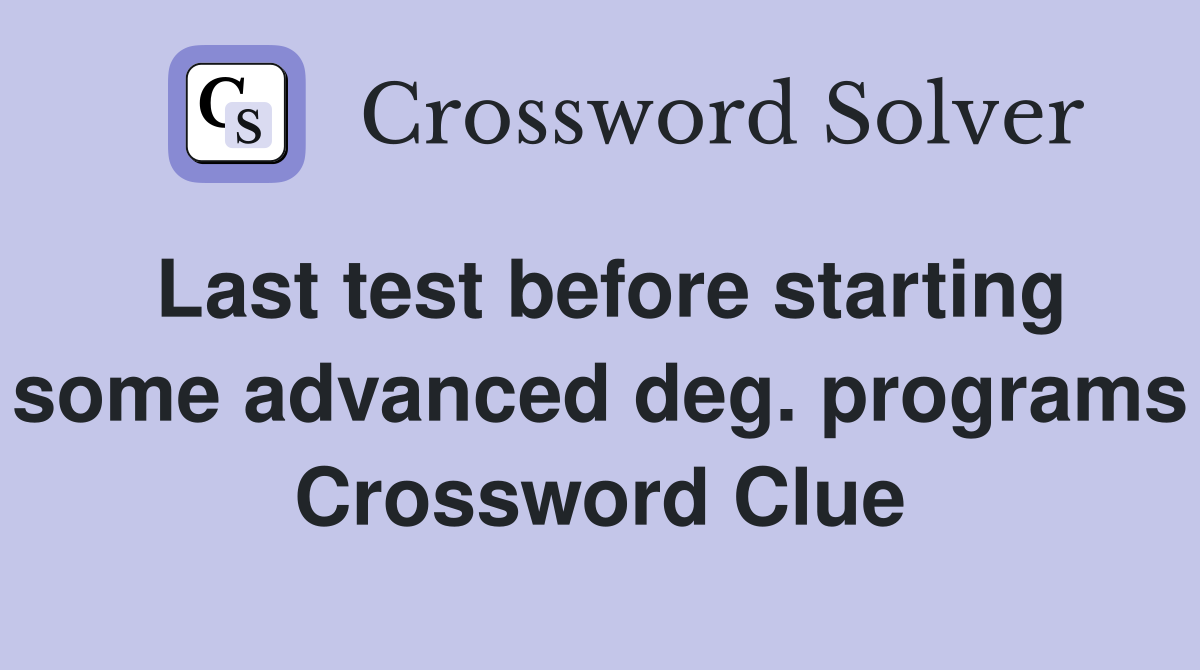 Last test before starting some advanced deg. programs Crossword Clue