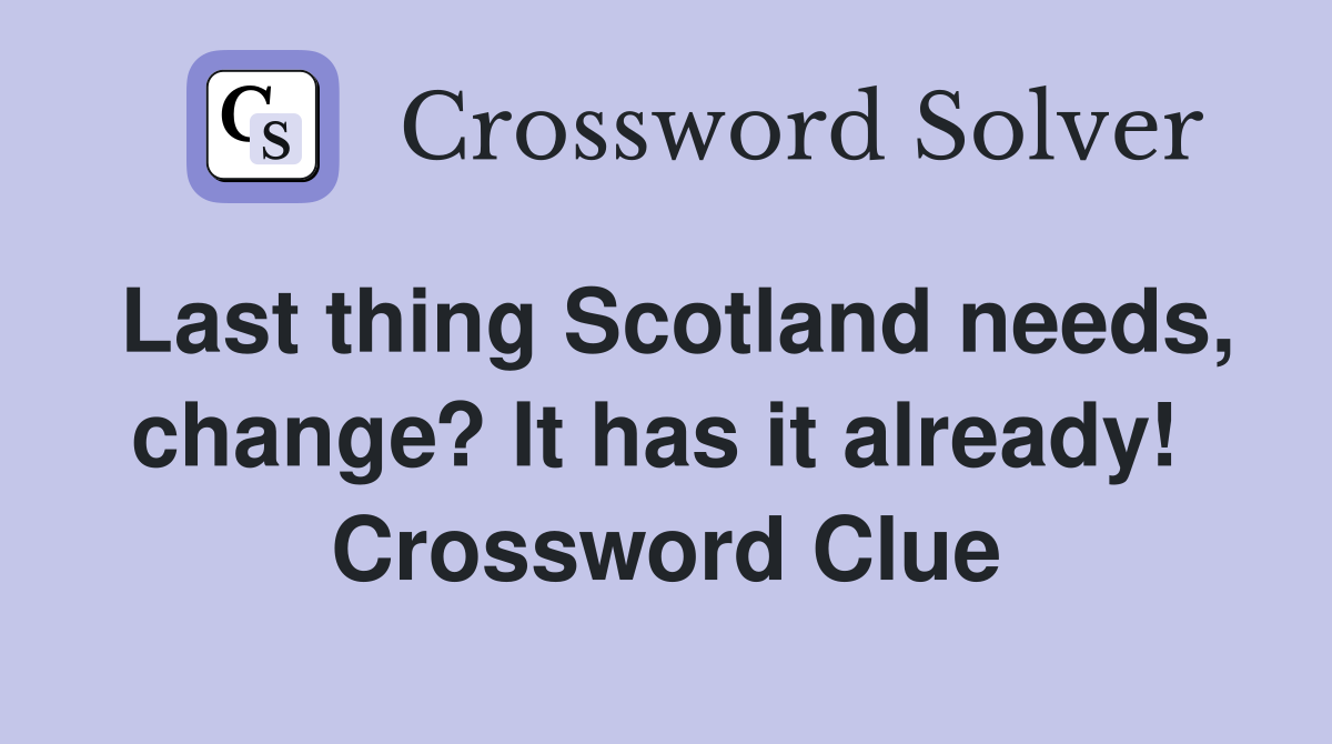 Last thing Scotland needs, change? It has it already!  Crossword Clue