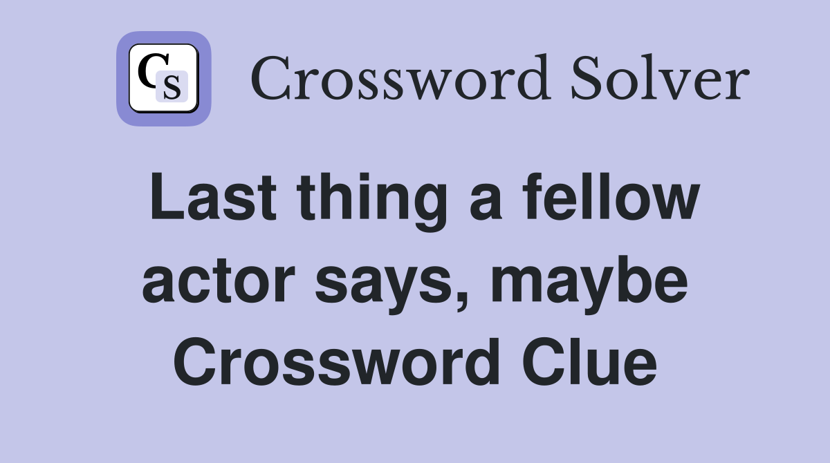Last thing a fellow actor says, maybe Crossword Clue