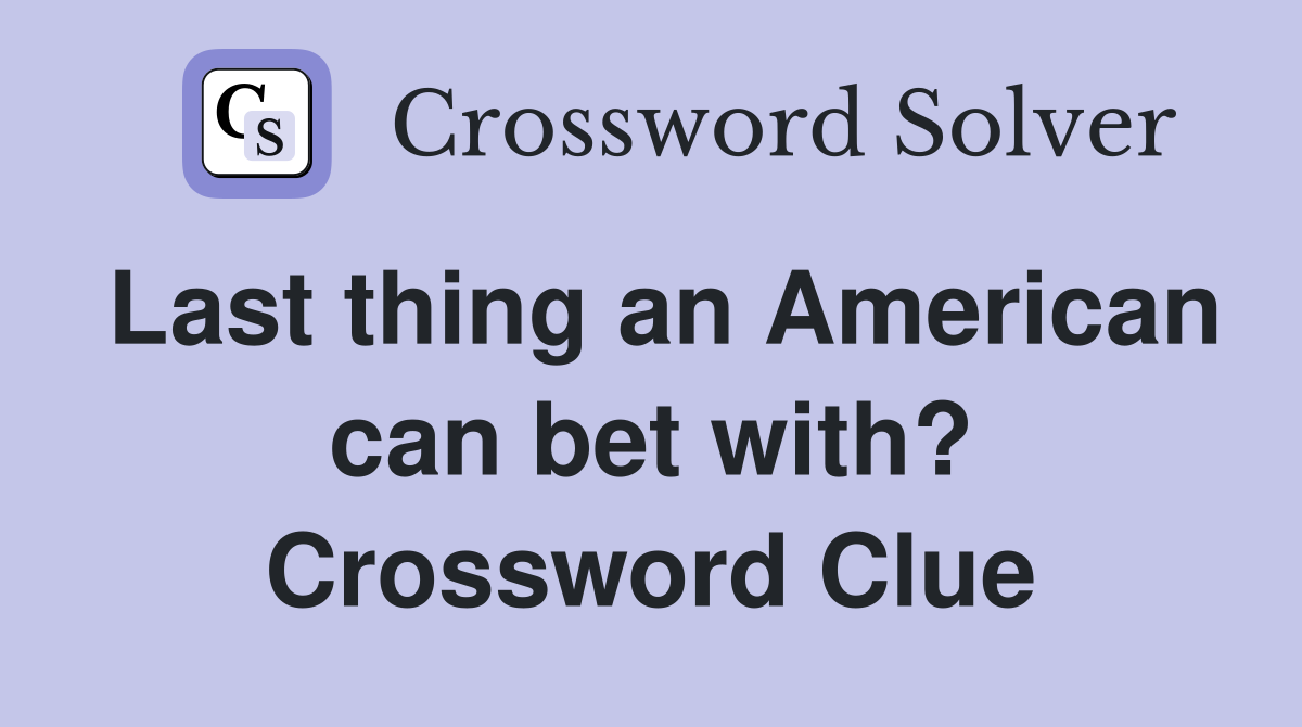 Last thing an American can bet with? Crossword Clue