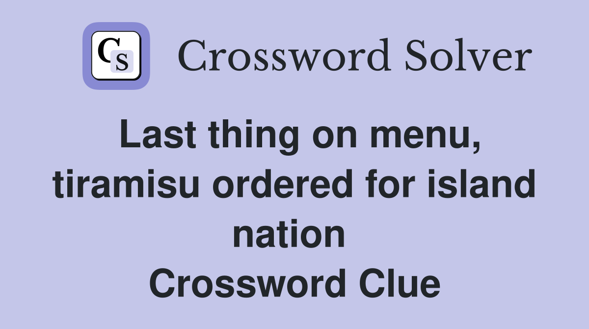 Last thing on menu, tiramisu ordered for island nation  Crossword Clue
