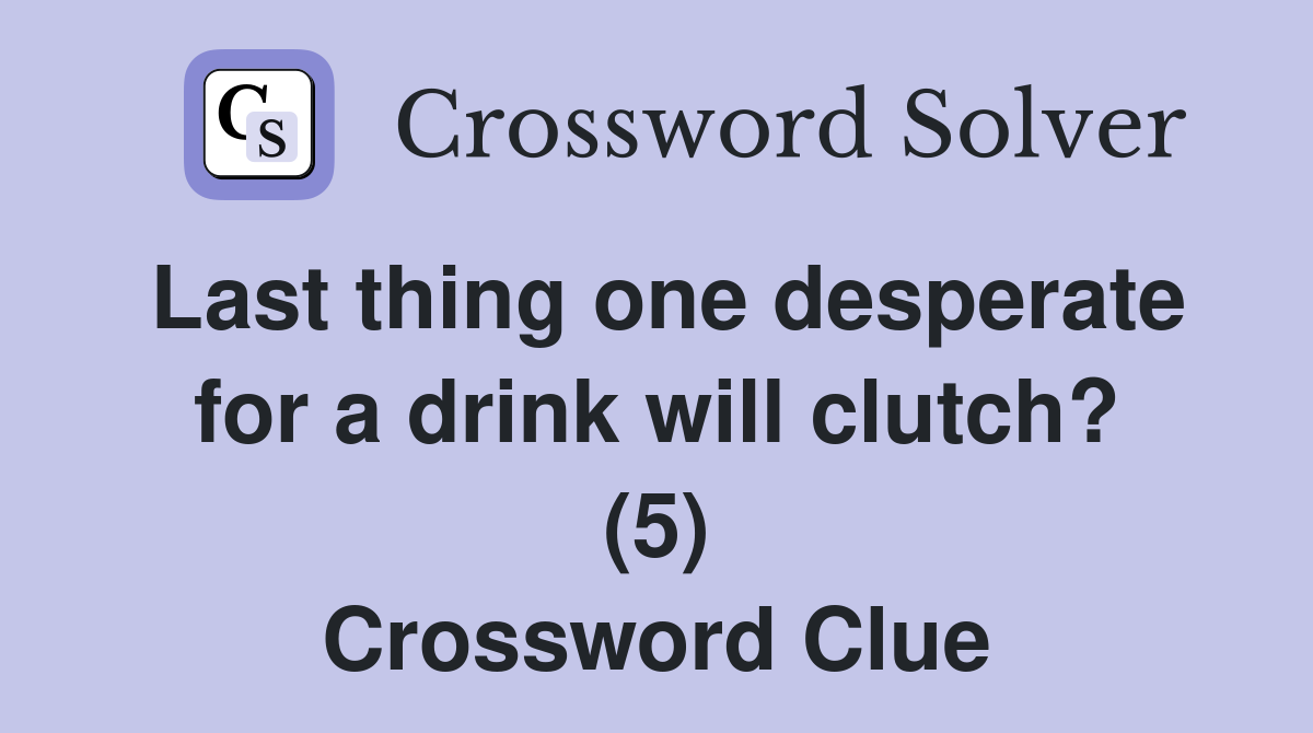 Last thing one desperate for a drink will clutch? (5) Crossword Clue
