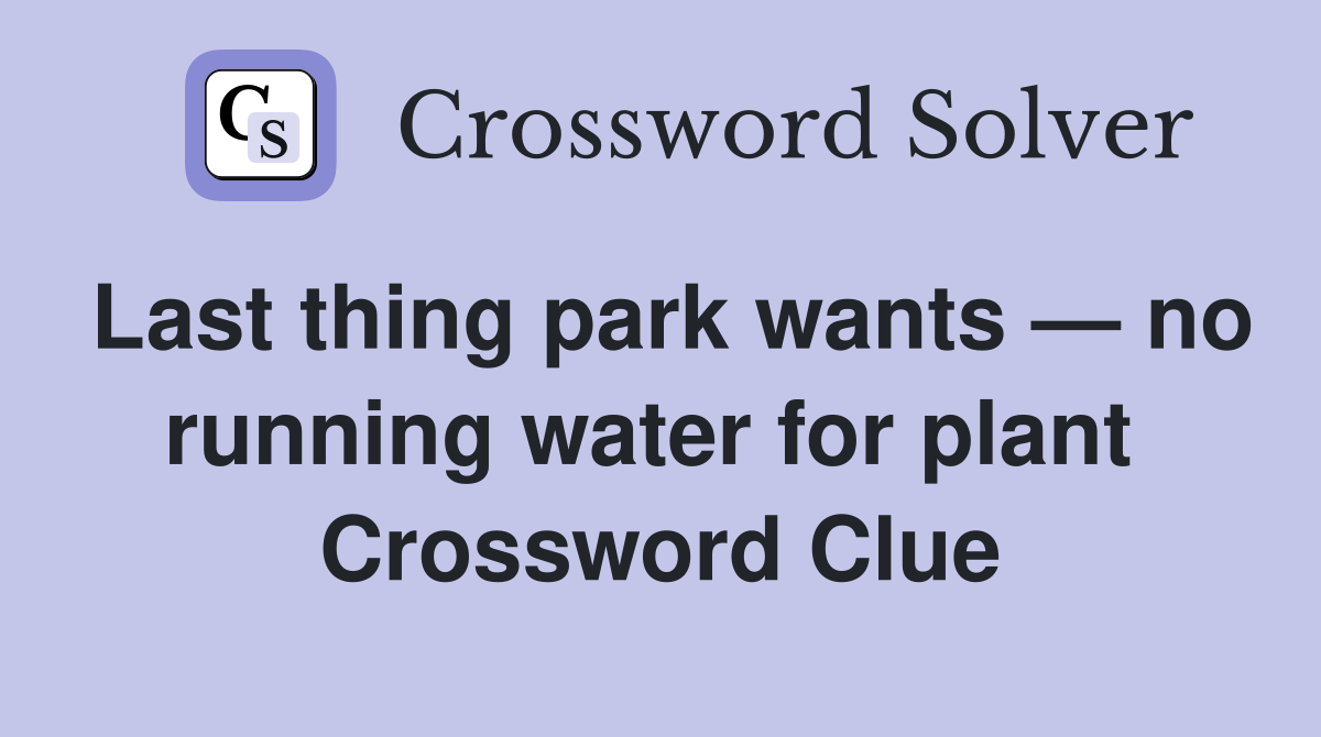 Last thing park wants — no running water for plant  Crossword Clue