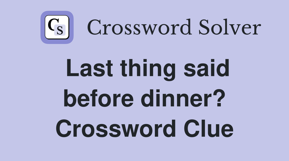 Last thing said before dinner? Crossword Clue