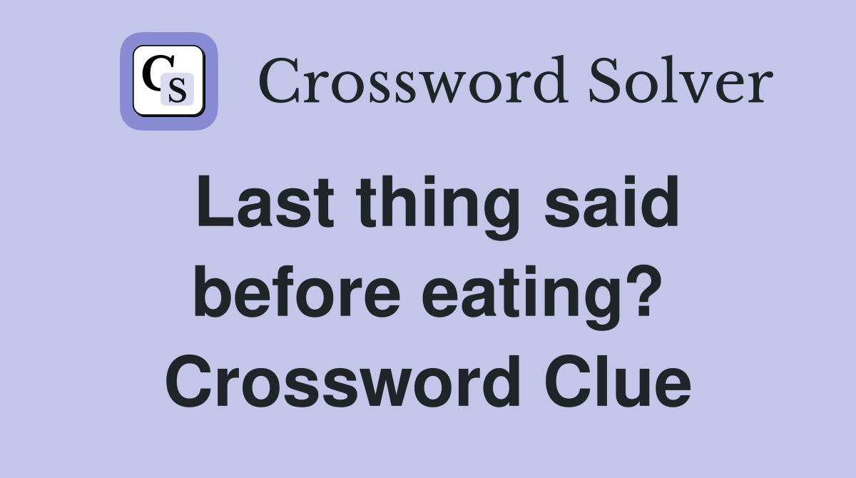 Last thing said before eating? Crossword Clue