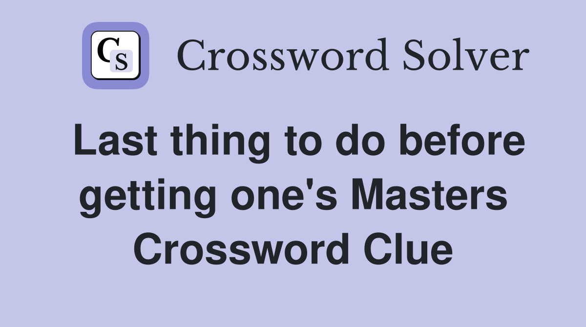 Last thing to do before getting one's Masters Crossword Clue