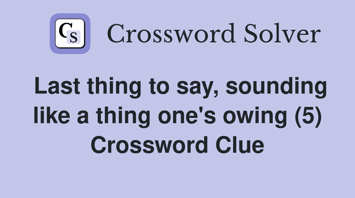 Last thing to say, sounding like a thing one's owing (5) Crossword Clue