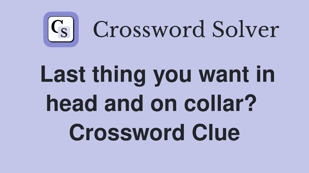 Last thing you want in head and on collar?  Crossword Clue